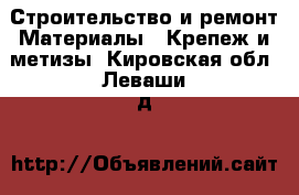 Строительство и ремонт Материалы - Крепеж и метизы. Кировская обл.,Леваши д.